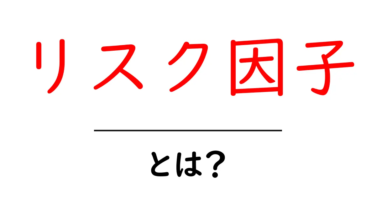 リスク因子とは?日常生活に潜む危険を知ろう!共起語・同意語も併せて解説!
