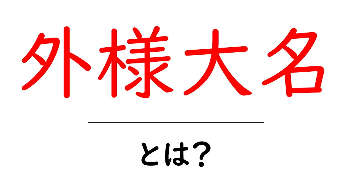 外様大名とは？江戸時代の武士たちの魅力を解説！共起語・同意語も併せて解説！