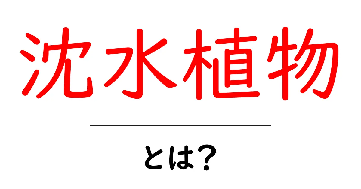沈水植物とは？水中で生きる植物の不思議な世界を探ろう！共起語・同意語も併せて解説！