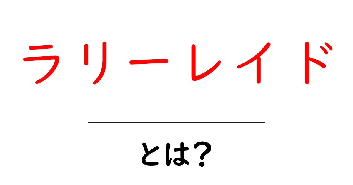 ラリーレイドとは?魅力と特徴をわかりやすく解説共起語・同意語も併せて解説!