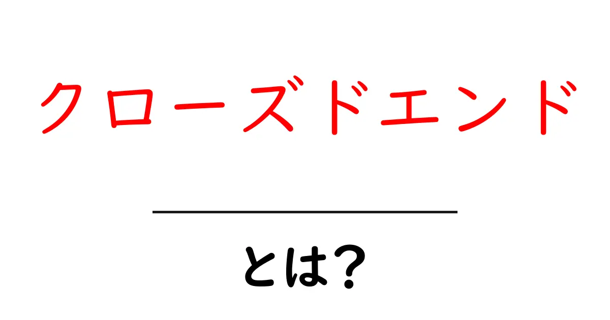 クローズドエンドとは?その意味と使い方をわかりやすく解説共起語・同意語も併せて解説!