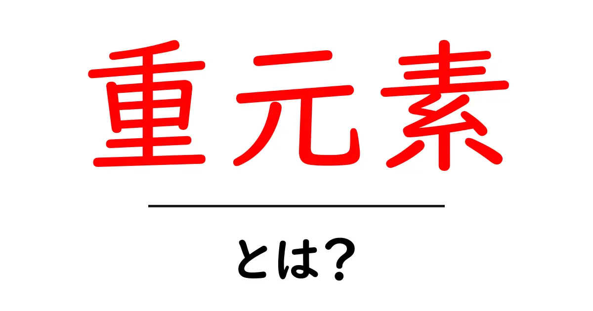 重元素とは?その定義や特徴についてわかりやすく解説!共起語・同意語も併せて解説!
