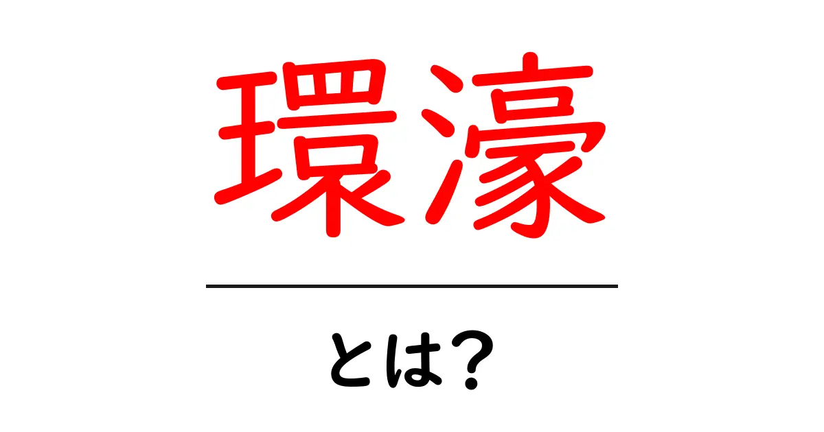 環濠とは?歴史的な意味とその役割をわかりやすく解説共起語・同意語も併せて解説!