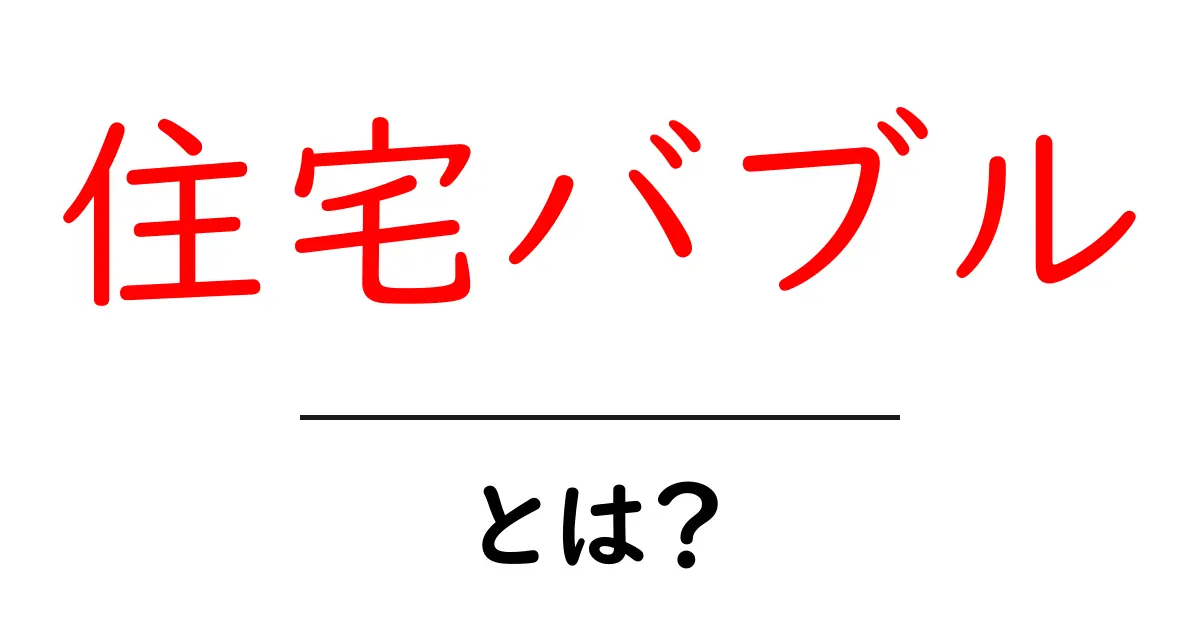 住宅バブルとは?その仕組みと影響をわかりやすく解説!共起語・同意語も併せて解説!