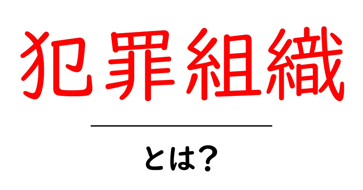 犯罪組織とは?その仕組みと社会への影響をわかりやすく解説共起語・同意語も併せて解説!