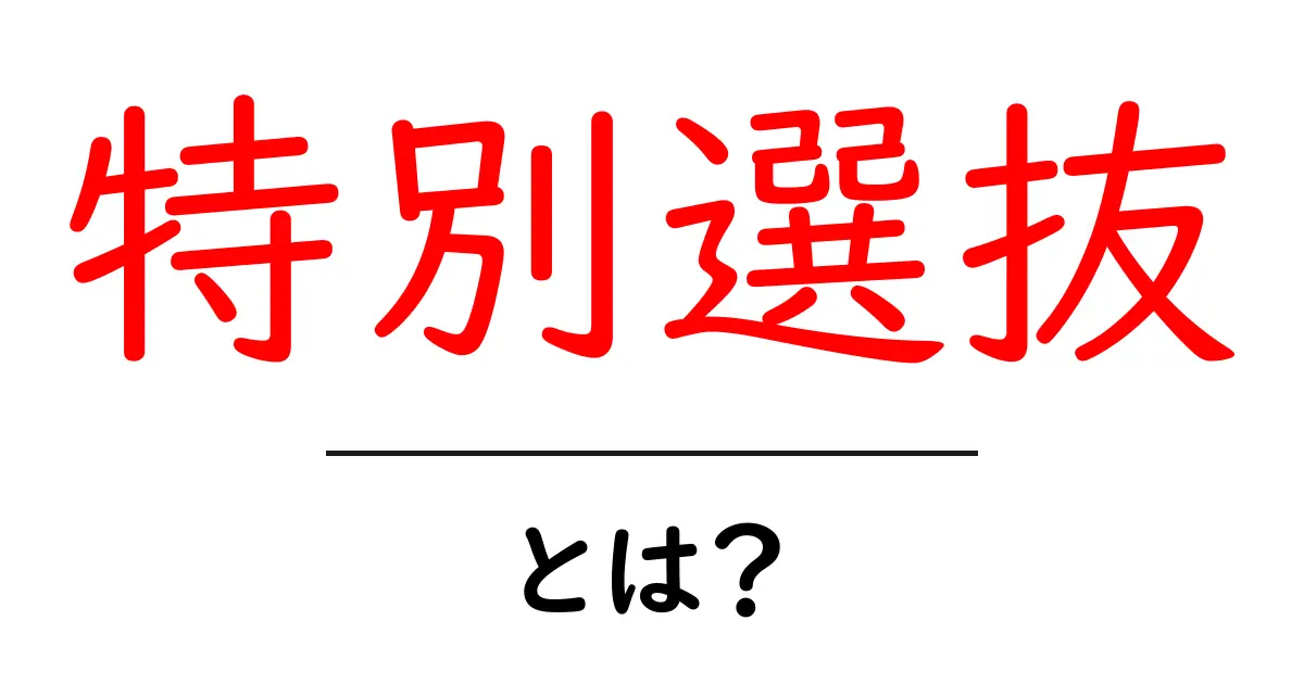 特別選抜とは？その意味と特徴をわかりやすく解説！共起語・同意語も併せて解説！