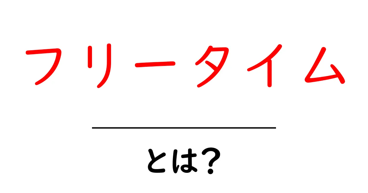 フリータイムとは?自由に使える時間の魅力を解説!共起語・同意語も併せて解説!