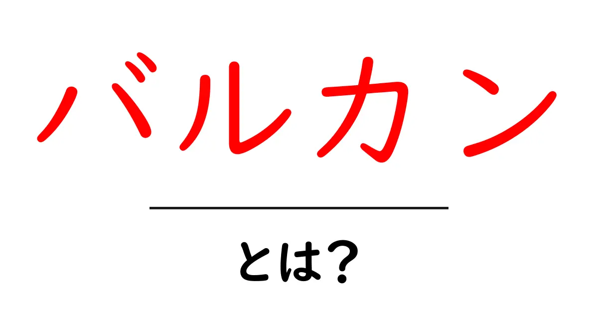 バルカンとは?その意味と歴史をわかりやすく解説!共起語・同意語も併せて解説!