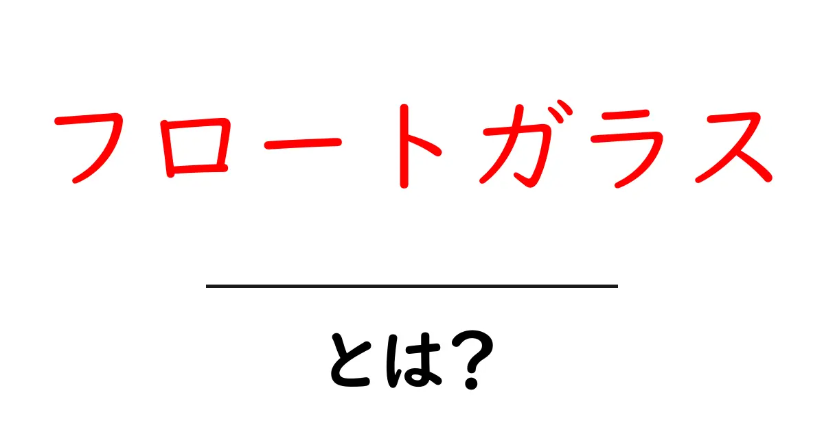 フロートガラスとは?その特徴と利用法を解説!共起語・同意語も併せて解説!