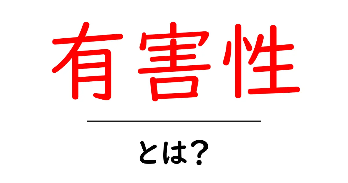「有害性」とは?知られざる危険性を理解しよう共起語・同意語も併せて解説!