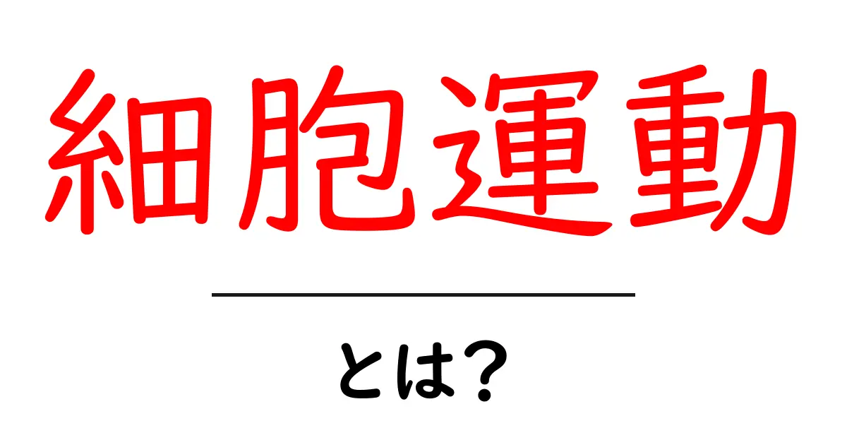 細胞運動とは?その基本から仕組みまでをわかりやすく解説!共起語・同意語も併せて解説!