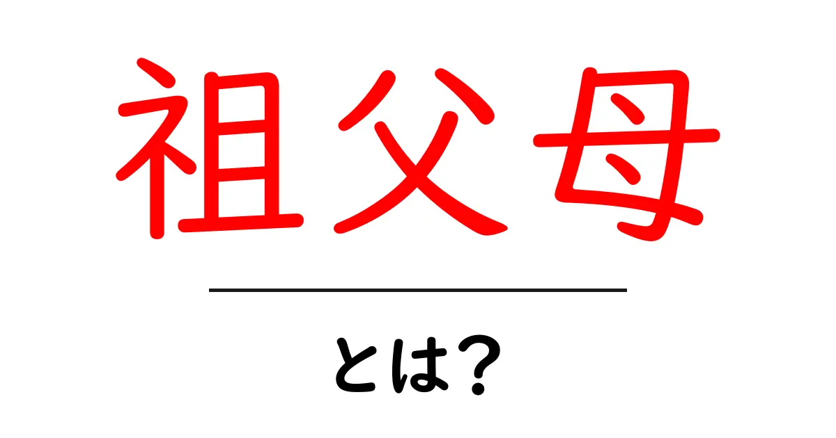 祖父母とは?大切な存在とその役割を知ろう共起語・同意語も併せて解説!