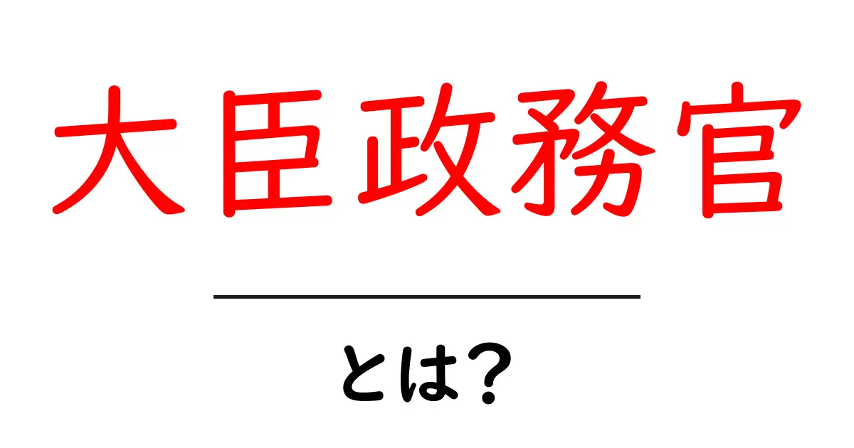 「大臣政務官」とは?その役割や重要性をわかりやすく解説!共起語・同意語も併せて解説!