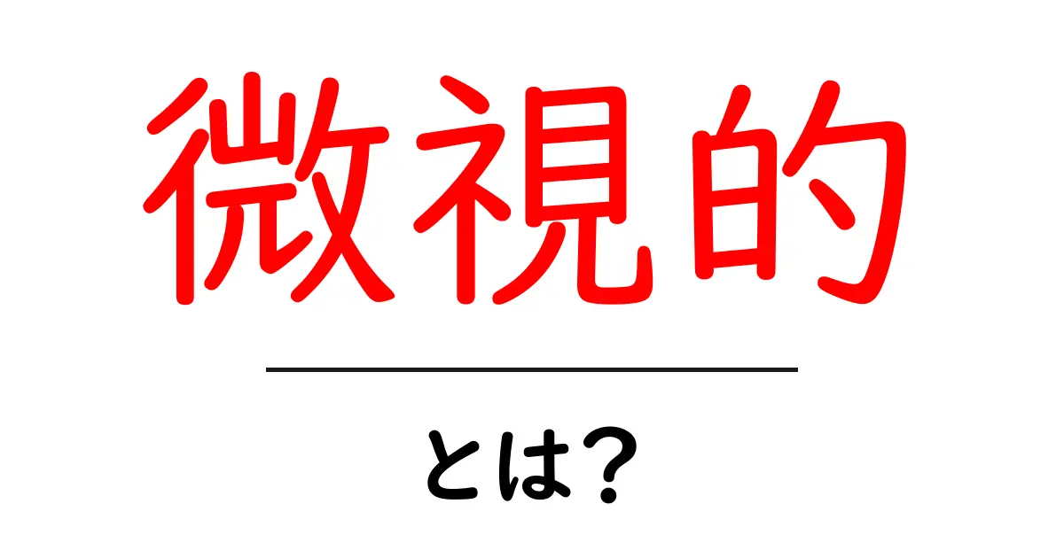 微視的とは何か?身近な例を交えて分かりやすく解説!共起語・同意語も併せて解説!