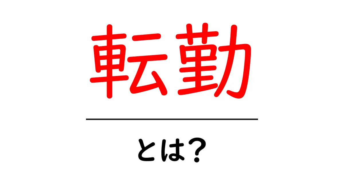 転勤とは?新しい職場と生活の変化を理解しよう!共起語・同意語も併せて解説!