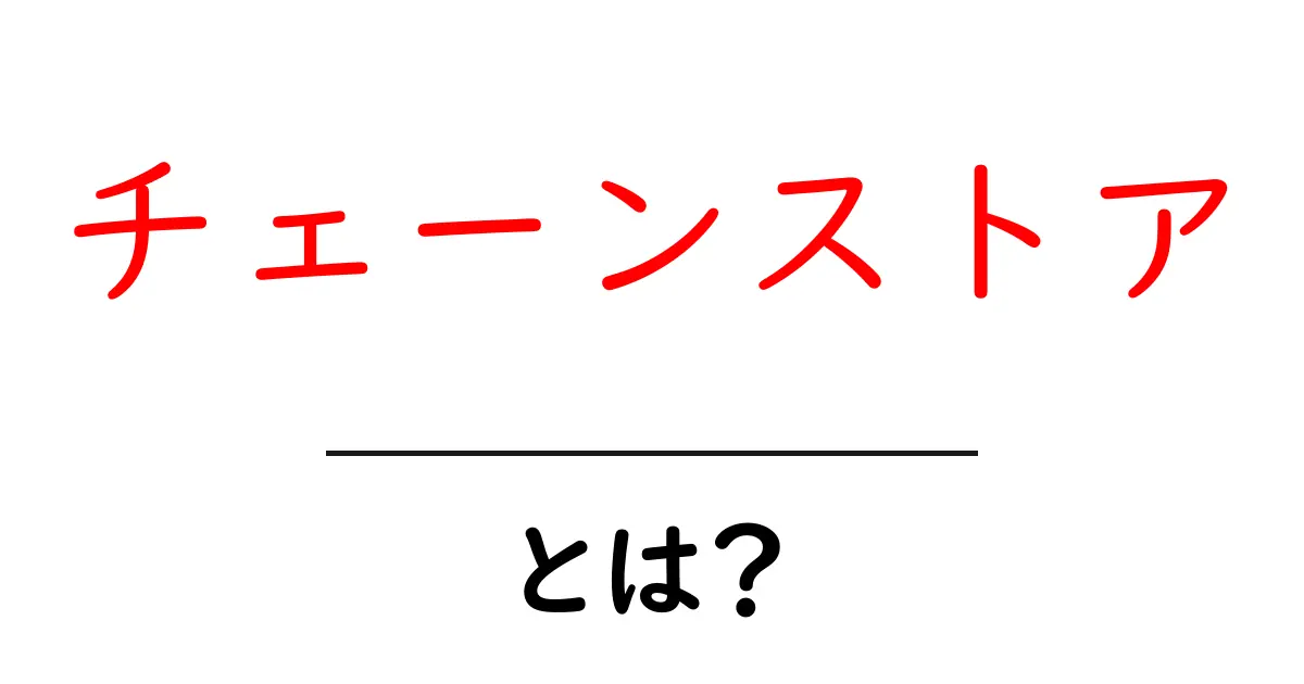 チェーンストアとは?その仕組みとメリット・デメリットを解説!共起語・同意語も併せて解説!