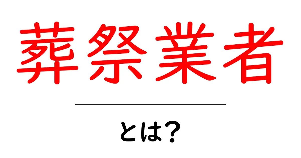 葬祭業者とは？知られざる役割と選び方について解説共起語・同意語も併せて解説！