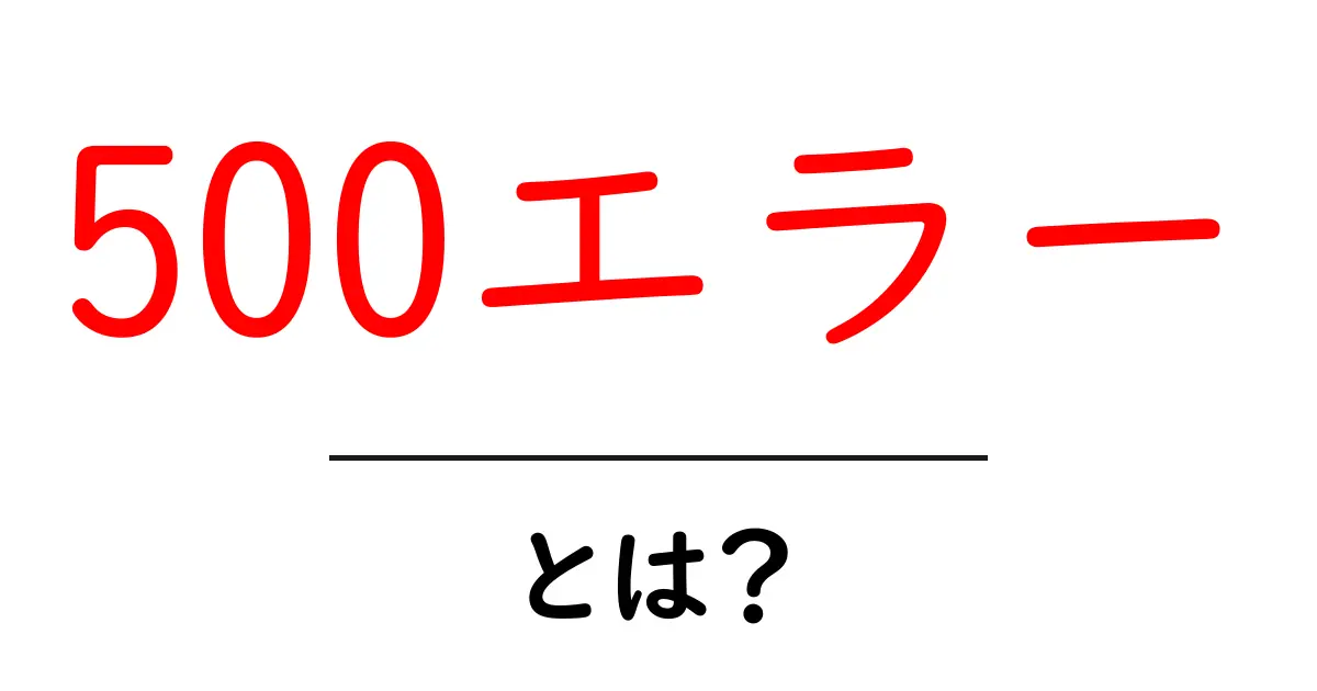 知られざる500エラーの正体とその対処法共起語・同意語も併せて解説！