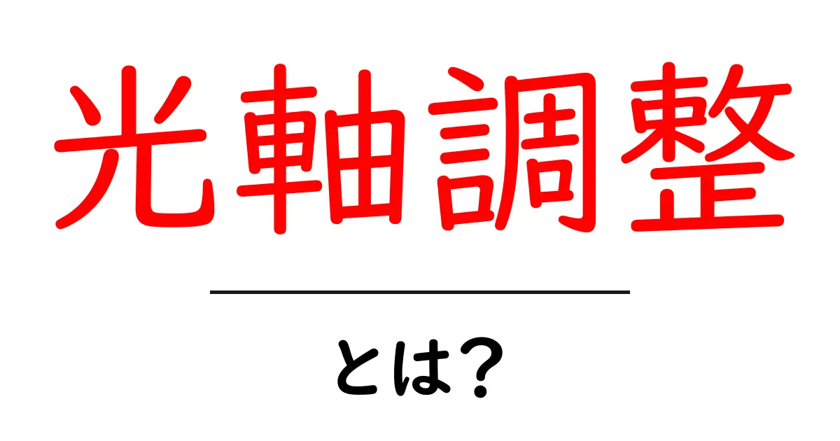 光軸調整とは?初心者でもわかる解説とその重要性共起語・同意語も併せて解説!