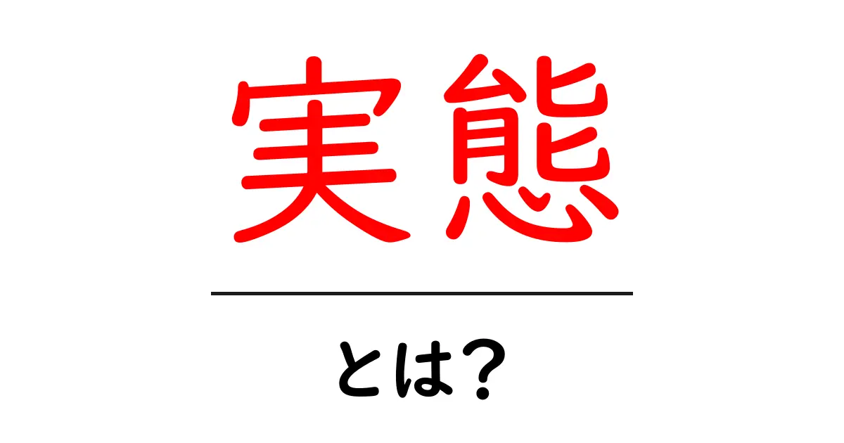 「実態」とは?その意味と重要性をわかりやすく解説!共起語・同意語も併せて解説!
