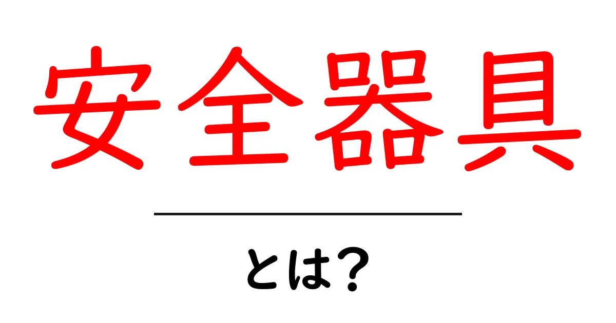 安全器具とは?あなたの安全を守るための大切なアイテム共起語・同意語も併せて解説!