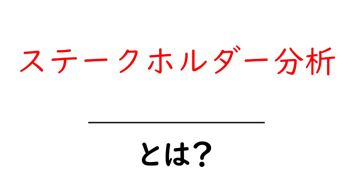 ステークホルダー分析とは?その重要性と進め方をわかりやすく解説!共起語・同意語も併せて解説!