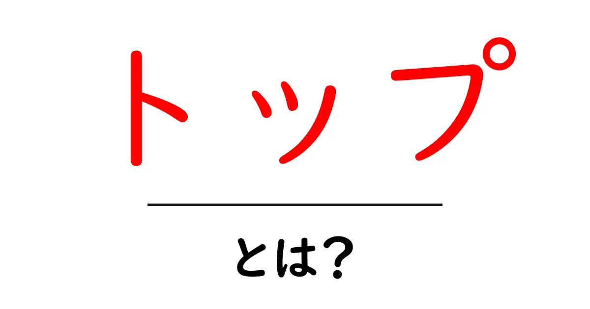 「トップ」とは？その意味や使い方をわかりやすく解説！共起語・同意語も併せて解説！