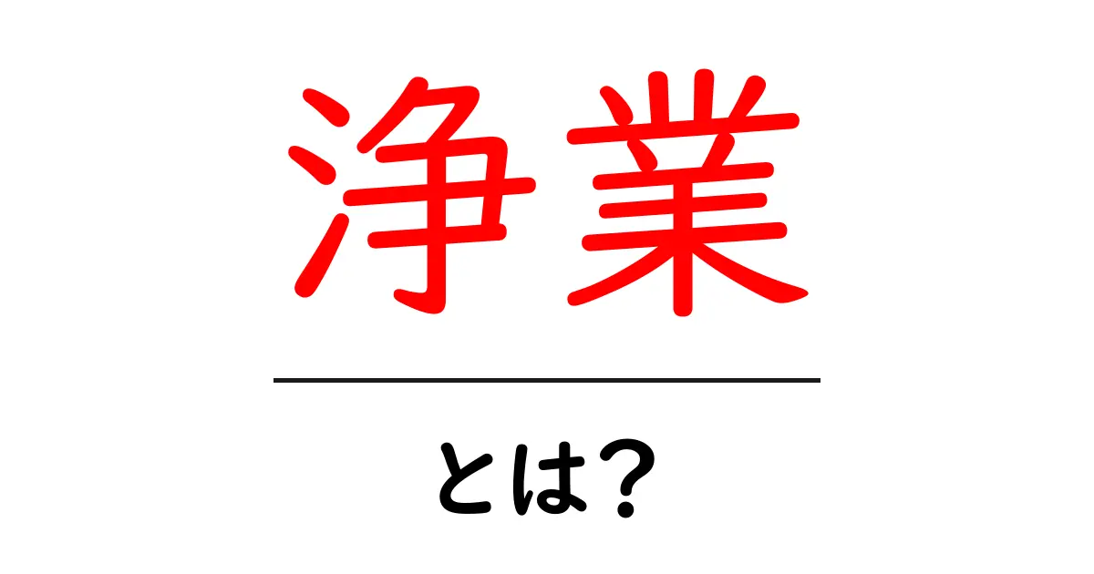 浄業とは?この言葉の意味と背景をわかりやすく解説します!共起語・同意語も併せて解説!