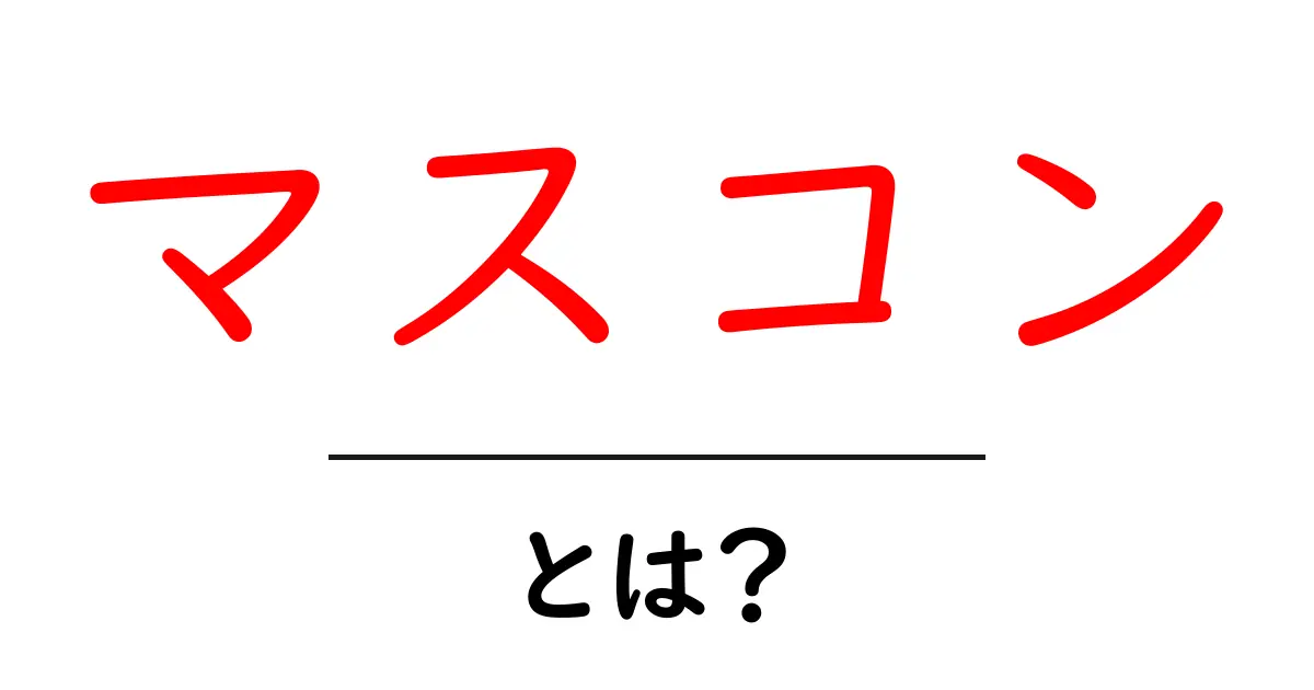 マスコンとは？その意味や活用法をわかりやすく解説共起語・同意語も併せて解説！
