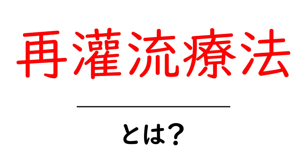再灌流療法とは？その効果と治療法を徹底解説！共起語・同意語も併せて解説！
