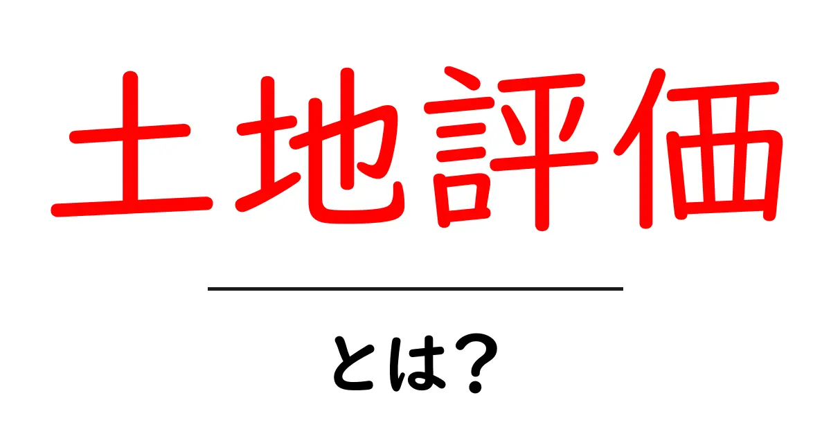 土地評価とは?初心者でもわかる土地の価値の見方共起語・同意語も併せて解説!