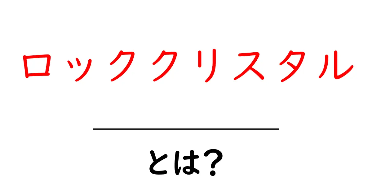 ロッククリスタルとは?その特徴と利用方法を徹底解説!共起語・同意語も併せて解説!