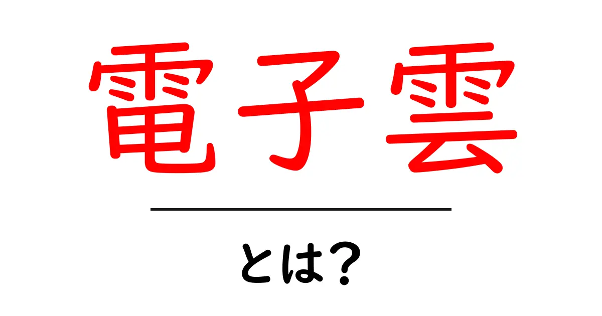電子雲とは？その基本をわかりやすく解説！共起語・同意語も併せて解説！