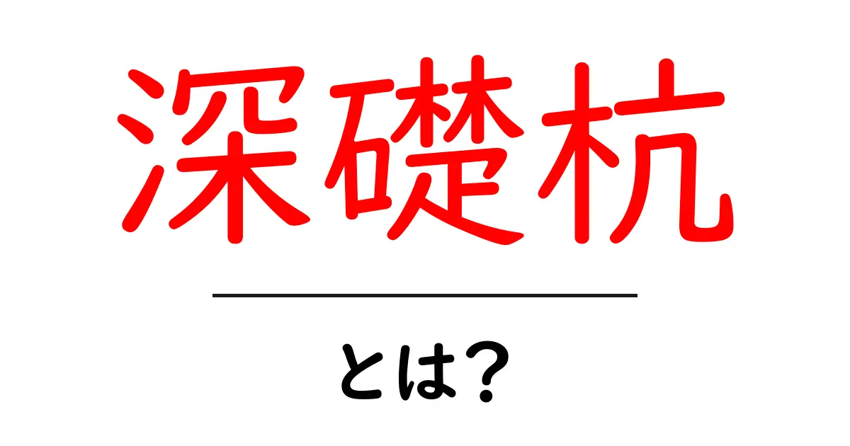 深礎杭とは？基礎工事の重要な役割を解説！共起語・同意語も併せて解説！