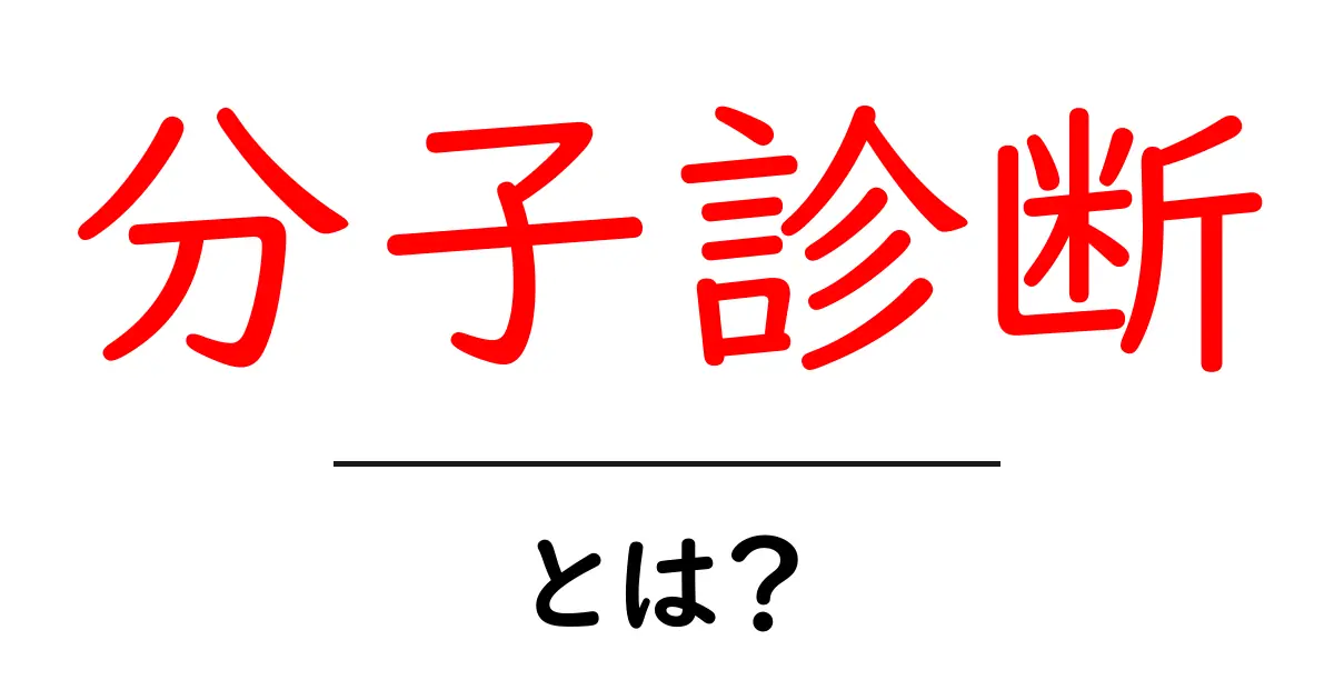 分子診断とは？基本からその重要性までわかりやすく解説共起語・同意語も併せて解説！