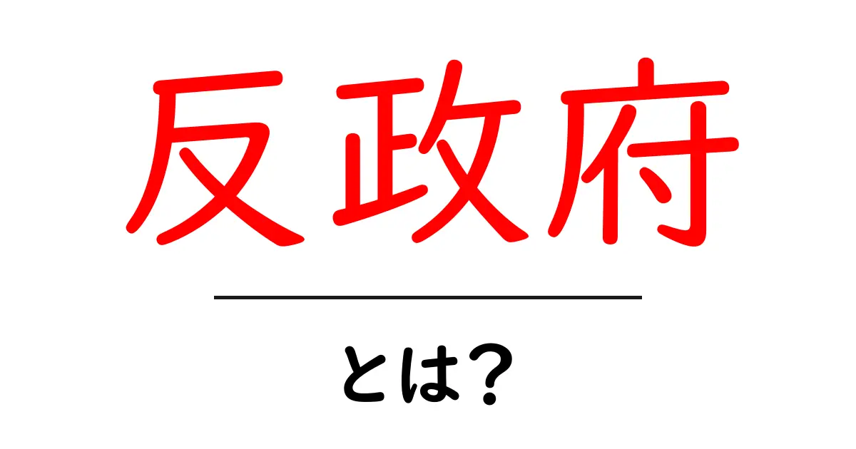 反政府とは?その意味と影響をわかりやすく解説!共起語・同意語も併せて解説!