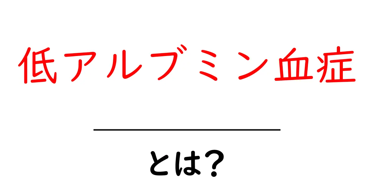 低アルブミン血症とは?原因や症状、治療法をわかりやすく解説共起語・同意語も併せて解説!