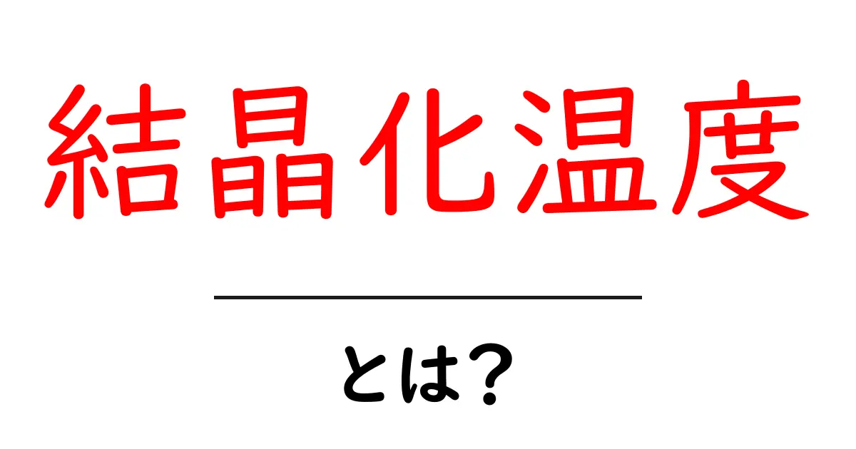 結晶化温度とは?わかりやすく解説!共起語・同意語も併せて解説!