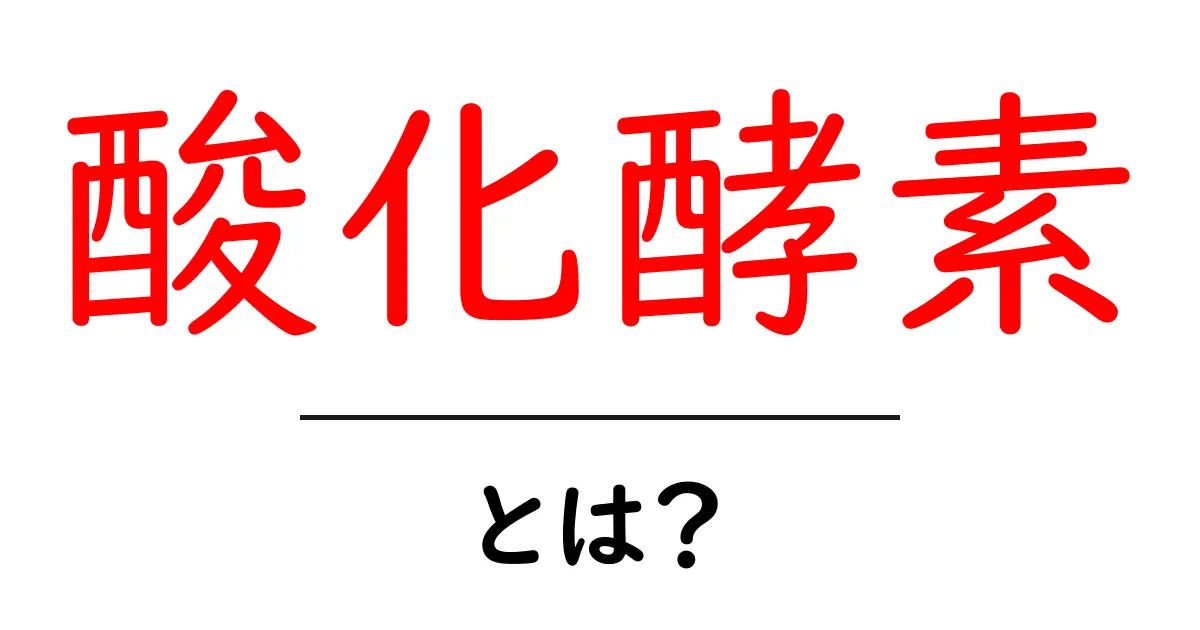 酸化酵素とは？体内での役割と健康への影響を解説！共起語・同意語も併せて解説！