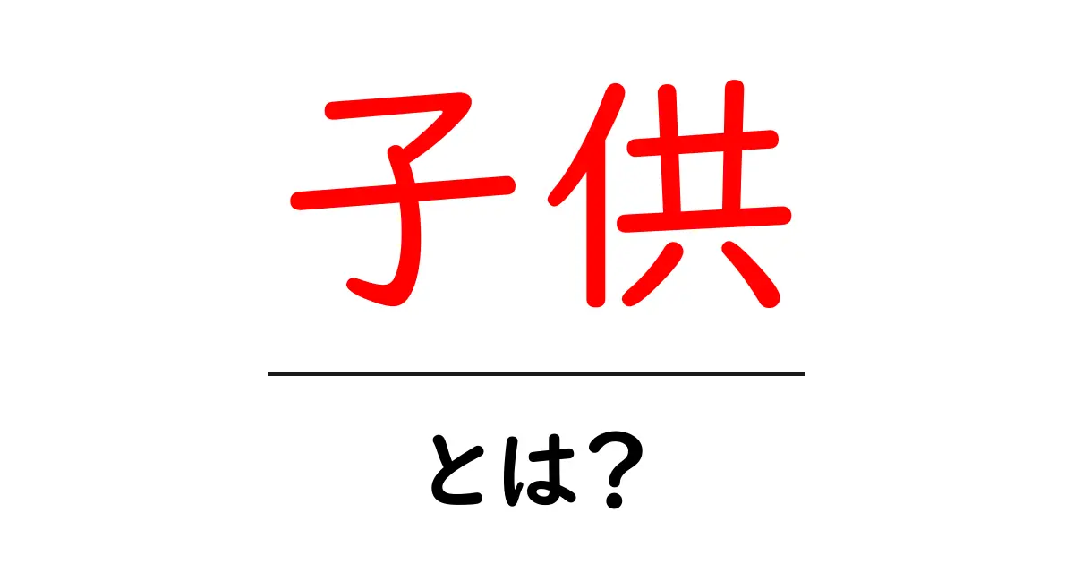 子供とは？成長段階と心の発達を理解しよう共起語・同意語も併せて解説！