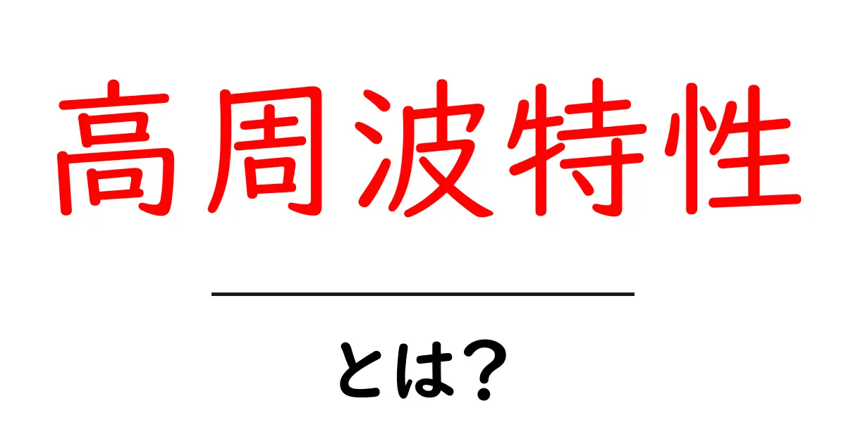 高周波特性って何？身近な例でわかりやすく解説！共起語・同意語も併せて解説！