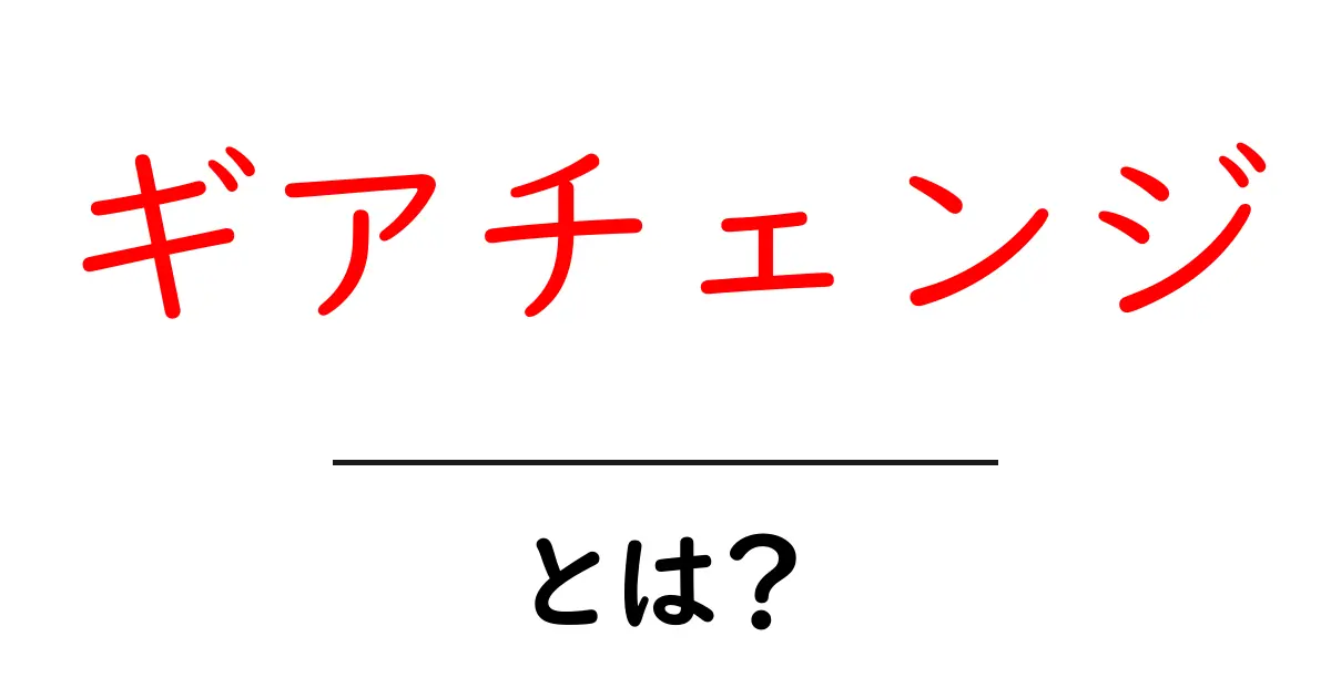 ギアチェンジとは？できるだけ簡単に解説します！共起語・同意語も併せて解説！
