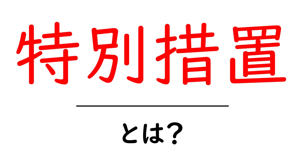 特別措置とは?その意味と具体例をわかりやすく解説!共起語・同意語も併せて解説!