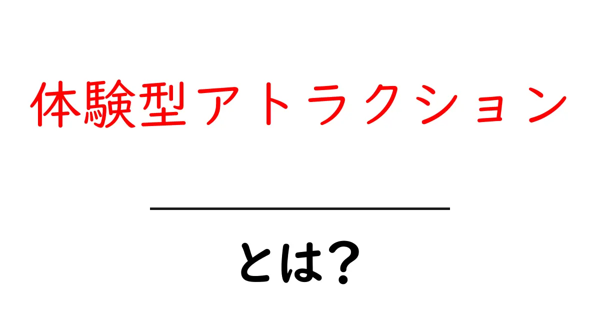 体験型アトラクションとは?新しい楽しみ方とその魅力を徹底解説!共起語・同意語も併せて解説!
