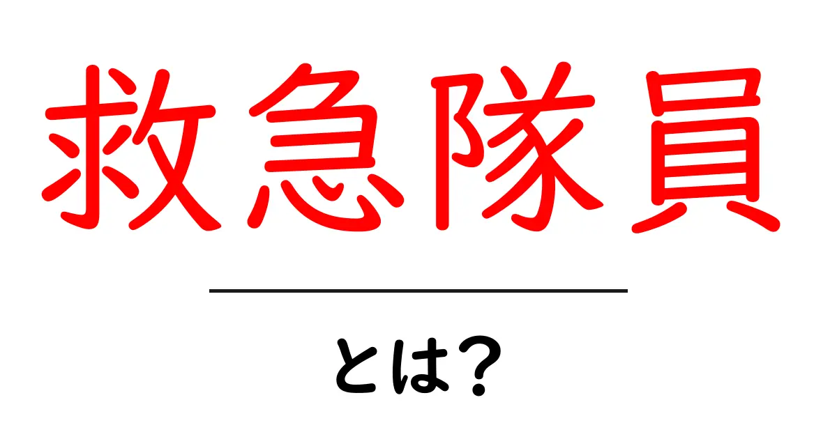 救急隊員とは?その仕事や役割をわかりやすく解説します!共起語・同意語も併せて解説!