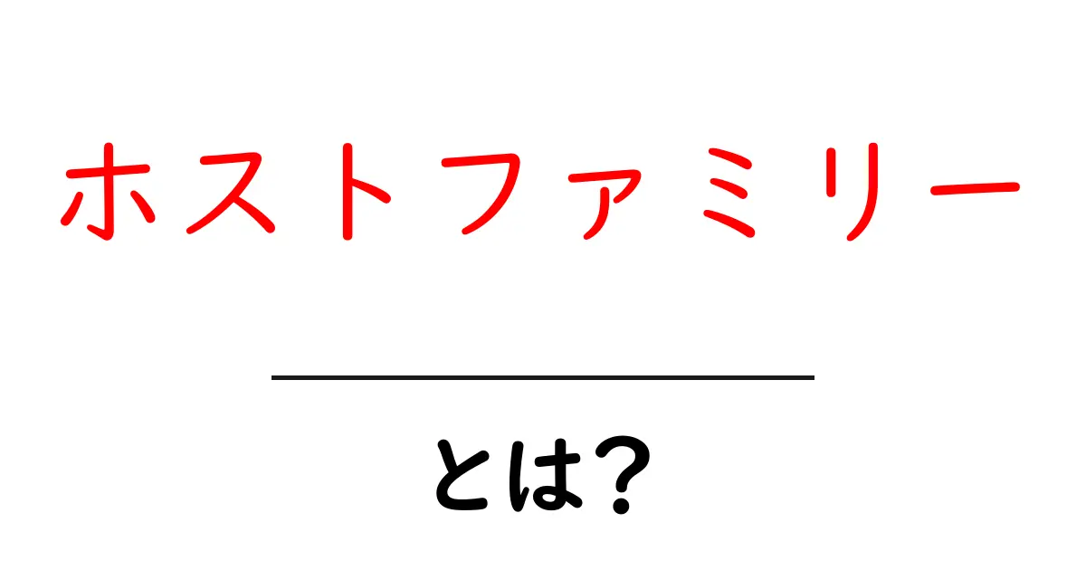 「ホストファミリー」とは?異文化交流の温かい家庭体験をあなたに!共起語・同意語も併せて解説!