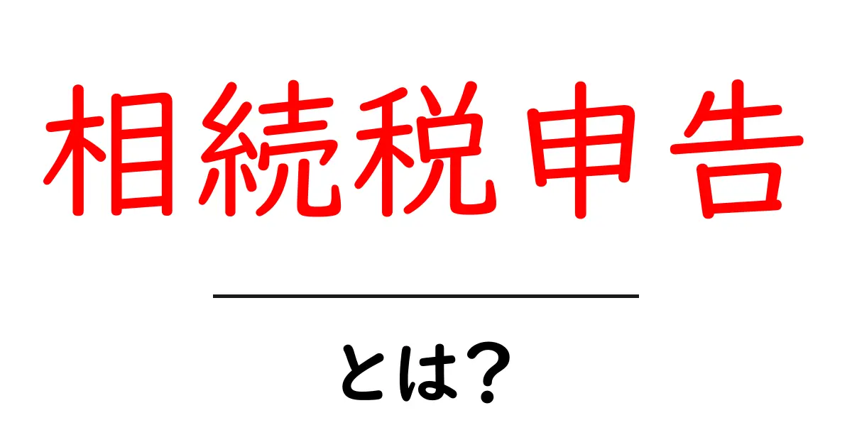 相続税申告とは?税金の基本をわかりやすく解説共起語・同意語も併せて解説!