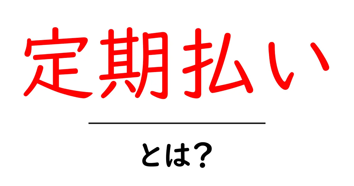 定期払いとは?分かりやすく解説するよ!共起語・同意語も併せて解説!