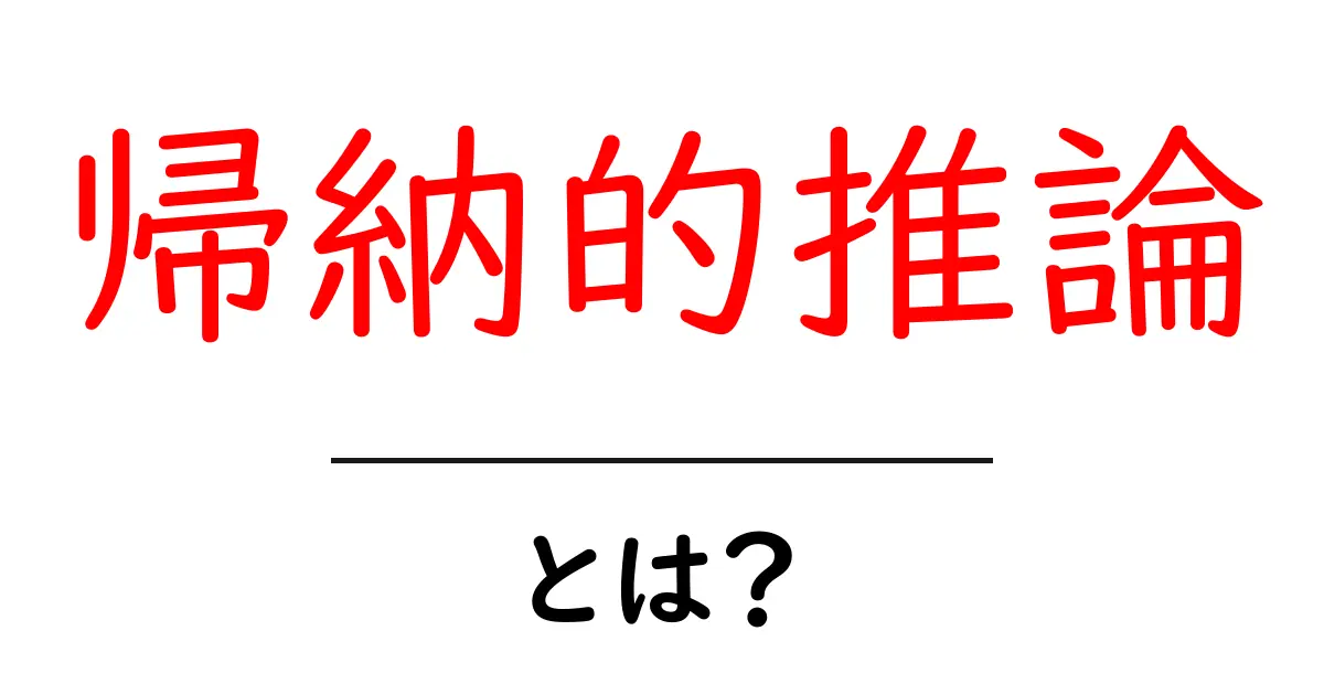 帰納的推論とは?簡単に理解できる説明と日常生活での活用例共起語・同意語も併せて解説!