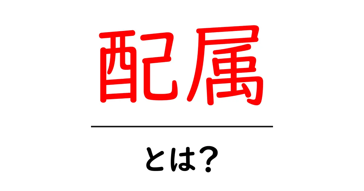 配属とは？仕事や学校での役割が決まる大切なプロセス共起語・同意語も併せて解説！